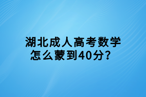 湖北成人高考数学怎么蒙到40分？