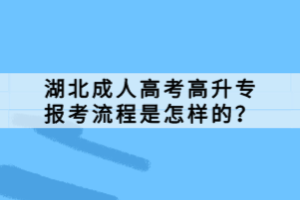 湖北成人高考高升专报考流程是怎样的？