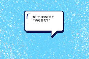 有什么是想对2023年高考生说的？