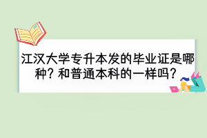 江汉大学专升本被录取后发的毕业证是那种？和普通本科的一样吗？