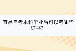 宜昌自考本科毕业后可以考哪些证书？