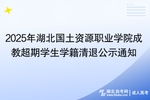 2025年湖北国土资源职业学院成教超期学生学籍清退公示通知