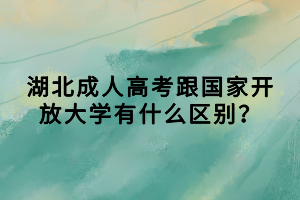 湖北成人高考跟国家开放大学有什么区别？