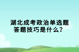 湖北成考政治单选题答题技巧是什么？