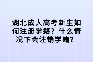 湖北成人高考新生如何注册学籍?什么情况下会注销学籍? 湖北成人高考新生如何注册学籍?什么情况下会注销学籍?