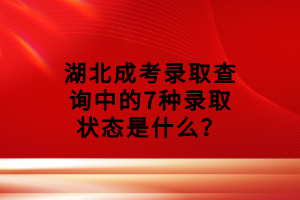湖北成考录取查询中的7种录取状态是什么？