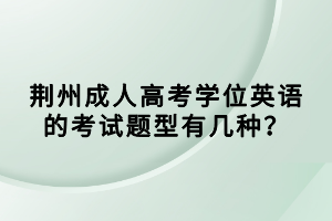 荆州成人高考学位英语的考试题型有几种？