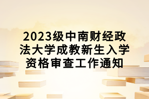 2023级中南财经政法大学成教新生入学资格审查工作通知