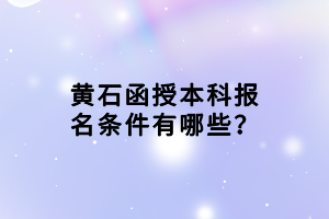 黄石函授本科报名条件有哪些？