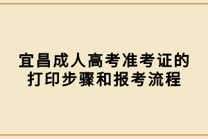 宜昌成人高考准考证的打印步骤和报考流程