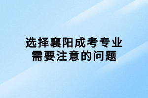 选择襄阳成考专业需要注意的问题