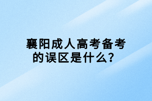 襄阳成人高考备考的误区是什么？