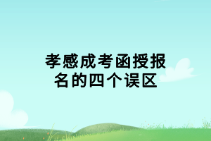 孝感成考函授报名的四个误区