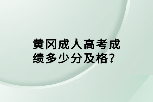 黄冈成人高考成绩多少分及格？