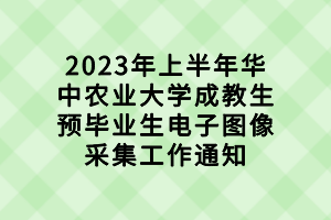 2023年上半年华中农业大学成教生预毕业生电子图像采集工作通知