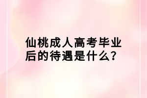 仙桃成人高考毕业后的待遇是什么？