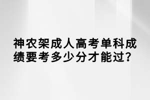 神农架成人高考单科成绩要考多少分才能过？