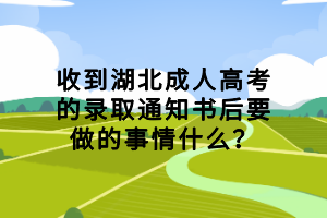 收到湖北成人高考的录取通知书后要做的事情什么？