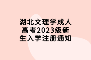 湖北文理学成人高考2023级新生入学注册通知