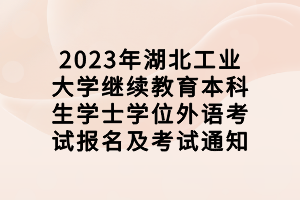 2023年湖北工业大学继续教育本科生学士学位外语考试报名及考试通知