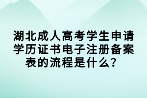 湖北成人高考学生申请学历证书电子注册备案表的流程是什么？