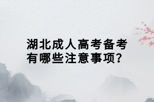 湖北成人高考备考有哪些注意事项？