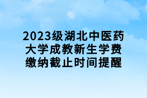 2023级湖北中医药大学成教新生学费缴纳截止时间提醒