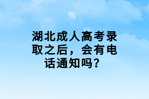 湖北成人高考录取之后，会有电话通知吗？