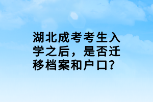 湖北成考考生入学之后，是否迁移档案和户口？