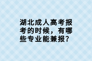 湖北成人高考报考的时候，有哪些专业能兼报？