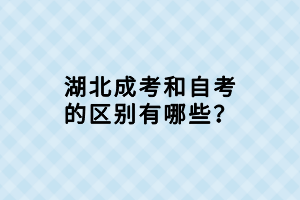 湖北成考和自考的区别有哪些？