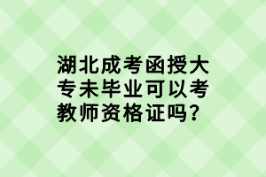 湖北成考函授大专未毕业可以考教师资格证吗？