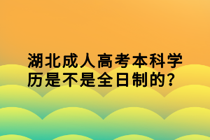 湖北成人高考本科学历是不是全日制的？