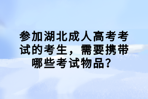 参加湖北成人高考考试的考生，需要携带哪些考试物品？