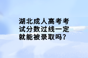 湖北成人高考考试分数过线一定就能被录取吗？