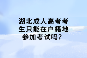 湖北成人高考考生只能在户籍地参加考试吗？