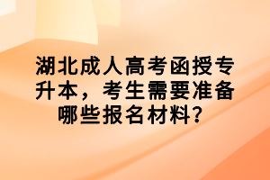 湖北成人高考函授专升本，考生需要准备哪些报名材料？