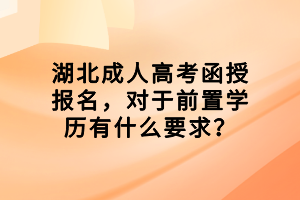 湖北成人高考函授报名，对于前置学历有什么要求？