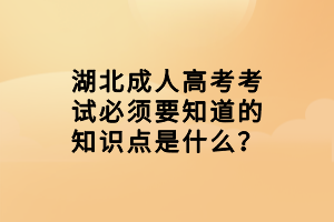 湖北成人高考考试必须要知道的知识点是什么？