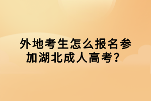 外地考生怎么报名参加湖北成人高考？