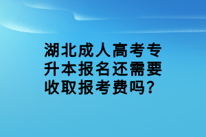 湖北成人高考专升本报名还需要收取报考费吗？