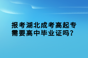 报考湖北成考高起专需要高中毕业证吗？