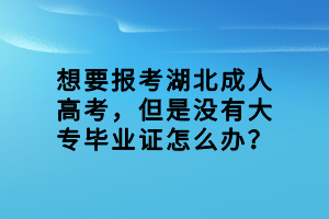 想要报考湖北成人高考，但是没有大专毕业证怎么办？