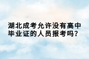 湖北成考允许没有高中毕业证的人员报考吗？