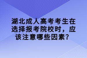 湖北成人高考考生在选择报考院校时，应该注意哪些因素？