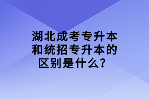 湖北成考专升本和统招专升本的区别是什么？