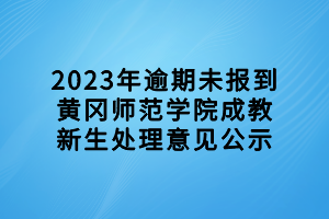 2023年逾期未报到黄冈师范学院成教新生处理意见公示