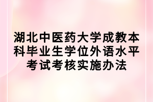 湖北中医药大学成教本科毕业生学位外语水平考试考核实施办法