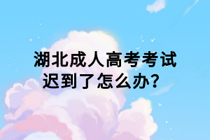 湖北成人高考考试迟到了怎么办？