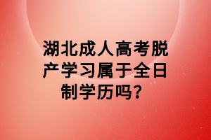 湖北成人高考脱产学习属于全日制学历吗？